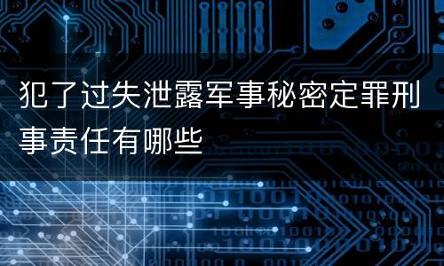 犯了过失泄露军事秘密定罪刑事责任有哪些