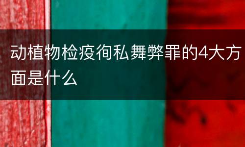 动植物检疫徇私舞弊罪的4大方面是什么