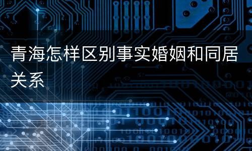 青海怎样区别事实婚姻和同居关系