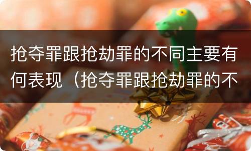 抢夺罪跟抢劫罪的不同主要有何表现（抢夺罪跟抢劫罪的不同主要有何表现）
