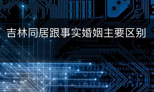 吉林同居跟事实婚姻主要区别