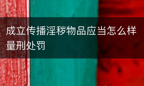 成立传播淫秽物品应当怎么样量刑处罚