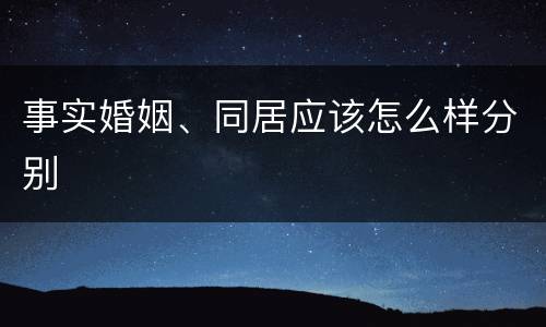 事实婚姻、同居应该怎么样分别