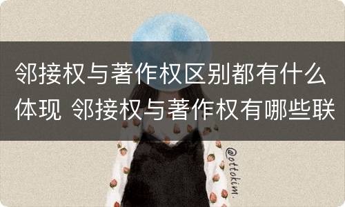 邻接权与著作权区别都有什么体现 邻接权与著作权有哪些联系
