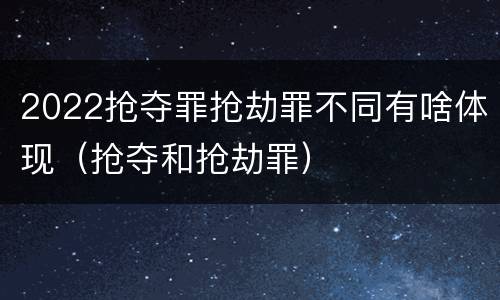 2022抢夺罪抢劫罪不同有啥体现（抢夺和抢劫罪）