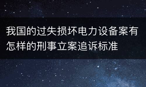 我国的过失损坏电力设备案有怎样的刑事立案追诉标准