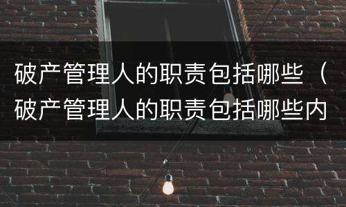 破产管理人的职责包括哪些（破产管理人的职责包括哪些内容）