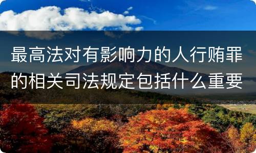最高法对有影响力的人行贿罪的相关司法规定包括什么重要内容