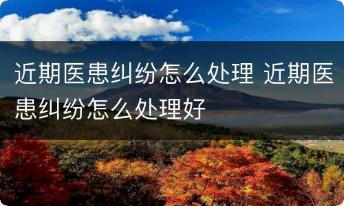 近期医患纠纷怎么处理 近期医患纠纷怎么处理好