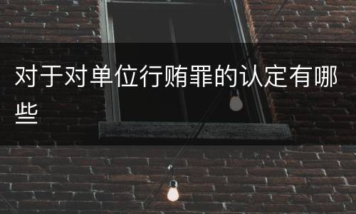 对于对单位行贿罪的认定有哪些