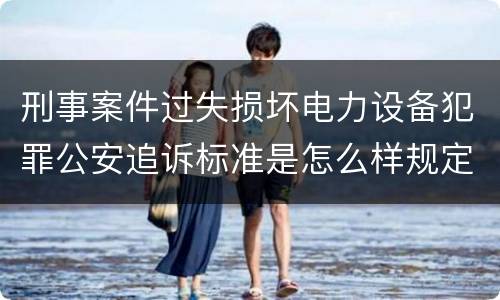 刑事案件过失损坏电力设备犯罪公安追诉标准是怎么样规定