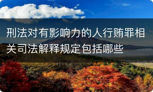 刑法对有影响力的人行贿罪相关司法解释规定包括哪些