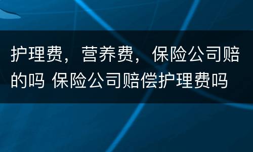 护理费，营养费，保险公司赔的吗 保险公司赔偿护理费吗