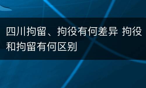 四川拘留、拘役有何差异 拘役和拘留有何区别