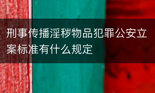 刑事传播淫秽物品犯罪公安立案标准有什么规定