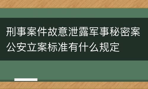 刑事案件故意泄露军事秘密案公安立案标准有什么规定