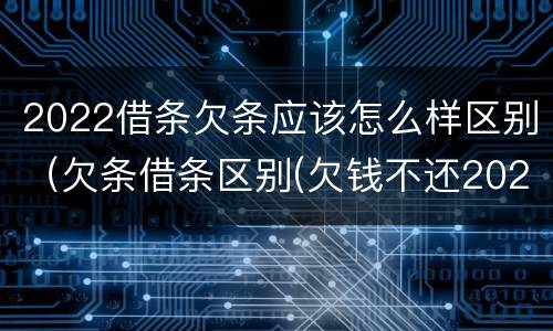 2022借条欠条应该怎么样区别（欠条借条区别(欠钱不还2020年新规 - 法律之家）