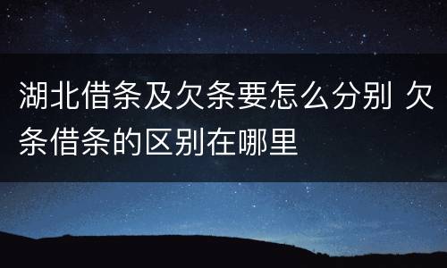 湖北借条及欠条要怎么分别 欠条借条的区别在哪里