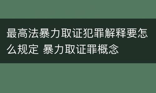 最高法暴力取证犯罪解释要怎么规定 暴力取证罪概念