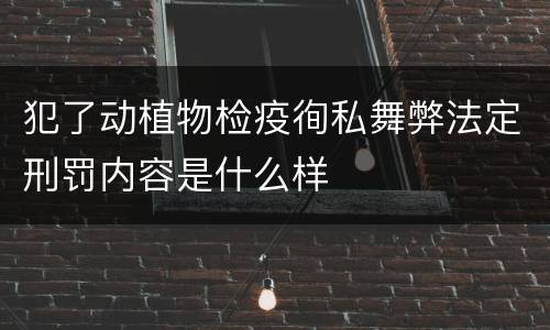 犯了动植物检疫徇私舞弊法定刑罚内容是什么样