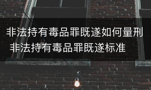 非法持有毒品罪既遂如何量刑 非法持有毒品罪既遂标准