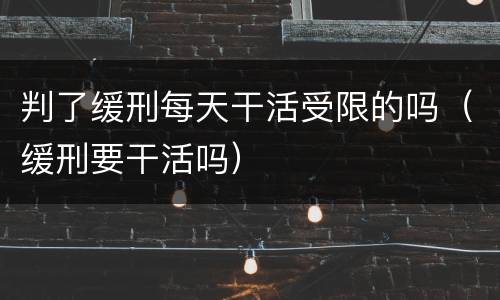判了缓刑每天干活受限的吗（缓刑要干活吗）