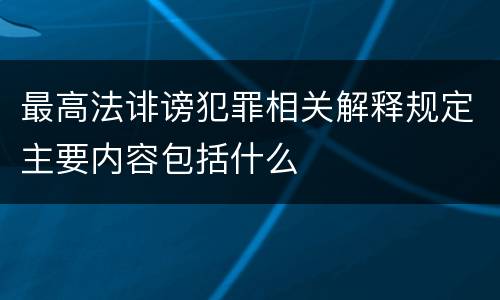 最高法诽谤犯罪相关解释规定主要内容包括什么