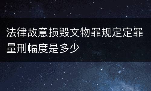 法律故意损毁文物罪规定定罪量刑幅度是多少