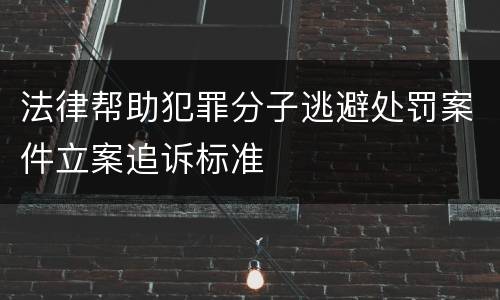 法律帮助犯罪分子逃避处罚案件立案追诉标准