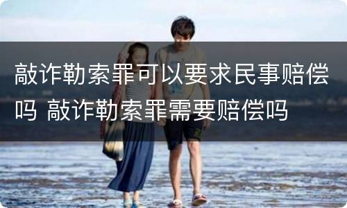 敲诈勒索罪可以要求民事赔偿吗 敲诈勒索罪需要赔偿吗