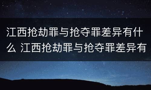江西抢劫罪与抢夺罪差异有什么 江西抢劫罪与抢夺罪差异有什么关系