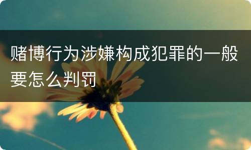 赌博行为涉嫌构成犯罪的一般要怎么判罚