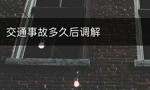 交通事故多久后调解