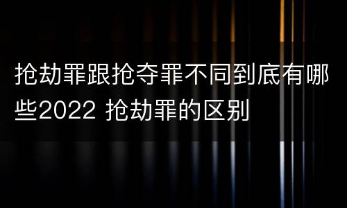 抢劫罪跟抢夺罪不同到底有哪些2022 抢劫罪的区别