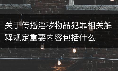 关于传播淫秽物品犯罪相关解释规定重要内容包括什么