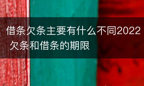 借条欠条主要有什么不同2022 欠条和借条的期限