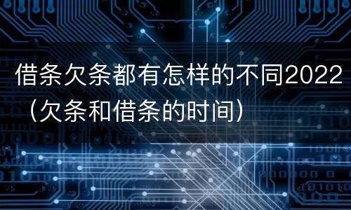 借条欠条都有怎样的不同2022（欠条和借条的时间）