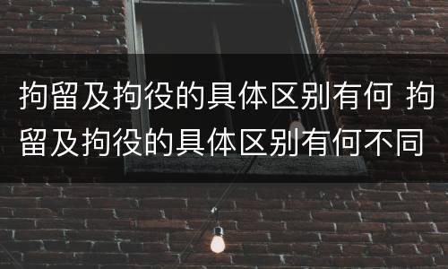 拘留及拘役的具体区别有何 拘留及拘役的具体区别有何不同
