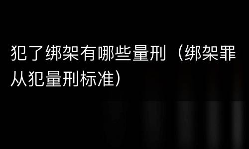 犯了绑架有哪些量刑（绑架罪从犯量刑标准）