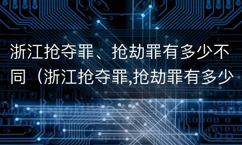 浙江抢夺罪、抢劫罪有多少不同（浙江抢夺罪,抢劫罪有多少不同判刑）