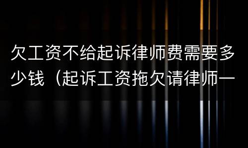 欠工资不给起诉律师费需要多少钱（起诉工资拖欠请律师一般多少钱）