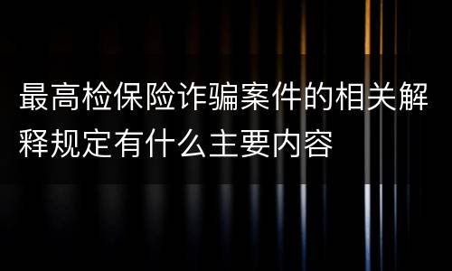 最高检保险诈骗案件的相关解释规定有什么主要内容