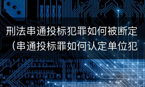 刑法串通投标犯罪如何被断定（串通投标罪如何认定单位犯罪）