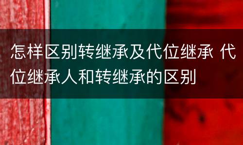 怎样区别转继承及代位继承 代位继承人和转继承的区别