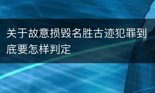 关于故意损毁名胜古迹犯罪到底要怎样判定