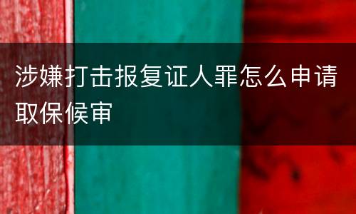 涉嫌打击报复证人罪怎么申请取保候审
