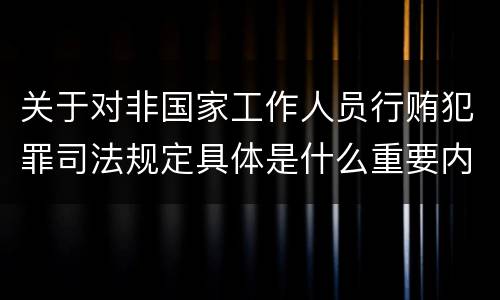 关于对非国家工作人员行贿犯罪司法规定具体是什么重要内容