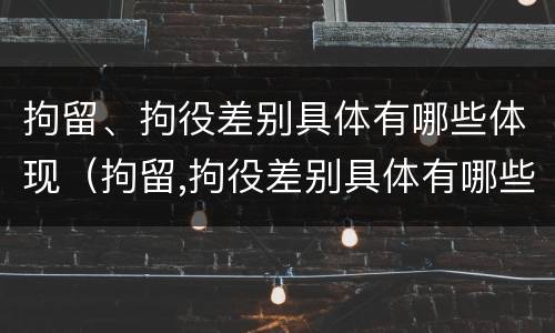 拘留、拘役差别具体有哪些体现（拘留,拘役差别具体有哪些体现呢）