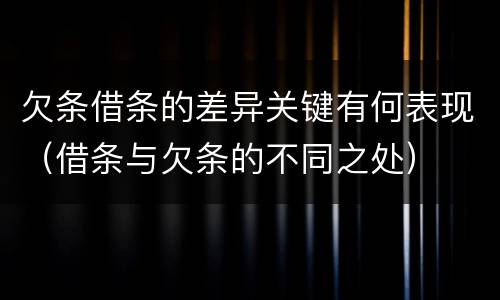 欠条借条的差异关键有何表现（借条与欠条的不同之处）