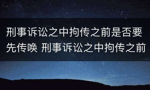刑事诉讼之中拘传之前是否要先传唤 刑事诉讼之中拘传之前是否要先传唤他人